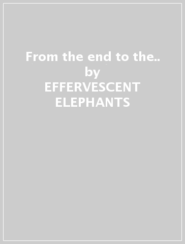 From the end to the.. - EFFERVESCENT ELEPHANTS