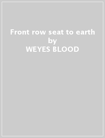 Front row seat to earth - WEYES BLOOD