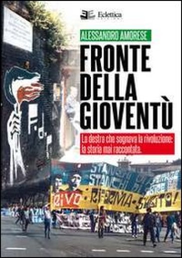 Fronte della gioventù. La destra che sognava la rivoluzione. La storia mai raccontata - Alessandro Amorese