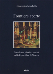 Frontiere aperte. Musulmani, ebrei e cristiani nella Repubblica di Venezia