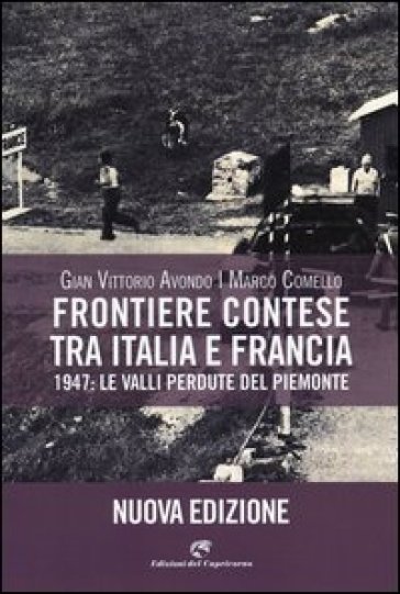 Frontiere contese tra Italia e Francia. 1947: le valli perdute del Piemonte. Ediz. illustrata - Gian Vittorio Avondo - Marco Comello