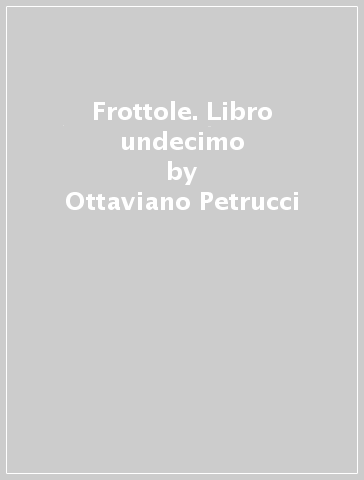Frottole. Libro undecimo - Ottaviano Petrucci