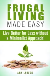 Frugal Living Made Easy: Live Better for Less without a Minimalist Approach!