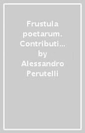 Frustula poetarum. Contributi ai poeti latini in frammenti