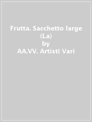Frutta. Sacchetto large (La) - AA.VV. Artisti Vari