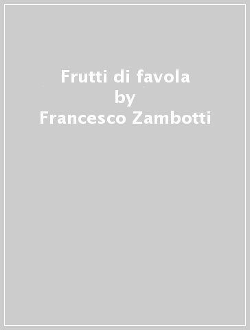 Frutti di favola - Francesco Zambotti