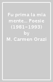 Fu prima la mia mente... Poesie (1981-1993)