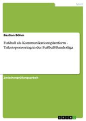 Fußball als Kommunikationsplattform - Trikotsponsoring in der Fußball-Bundesliga