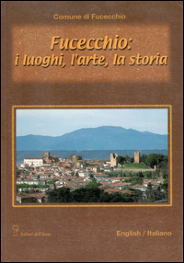 Fucecchio: i luoghi, l'arte, la storia. Ediz. italiana e inglese - Roberta Roani Villani - Rosanna C. Proto Pisani - Alberto Malvolti