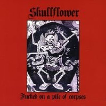 Fucked on a pile of corpses - Skullflower