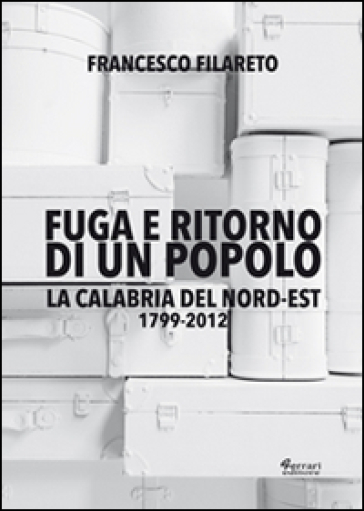 Fuga e ritorno di un popolo. La Calabria del Nord-Est 1799-2012 - Francesco Filareto