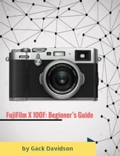 Fujifilm X 100f: Beginner s Guide
