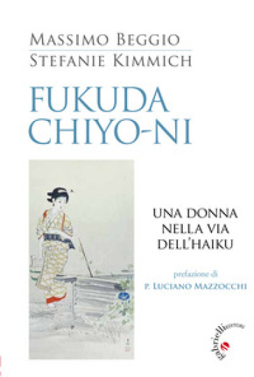 Fukuda Chiyo-ni. Una donna nella via dell'haiku - Massimo Beggio - Stefanie Kimmich