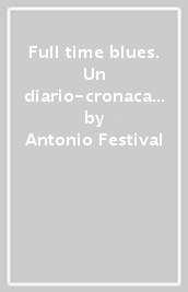 Full time blues. Un diario-cronaca dagli anni '70 - Antonio Festival