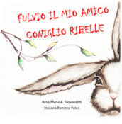 Fulvio, il mio amico coniglio ribelle. Ediz. a colori