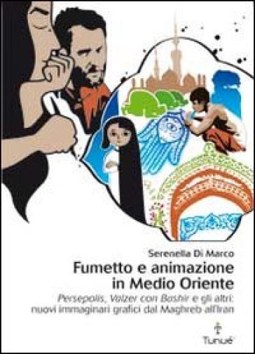 Fumetto e animazione in Medio Oriente. «Persepolis», «Valzer con Bashir» e gli altri: nuovi immaginari grafici dal Maghreb all'Iran. Ediz. illustrata - Serenella Di Marco