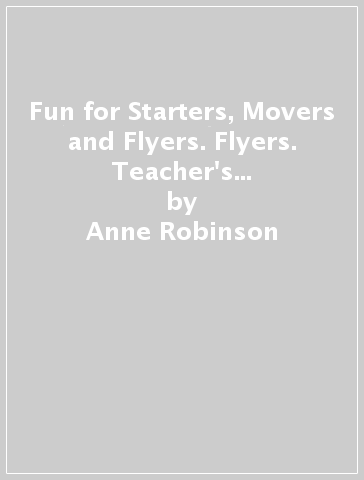 Fun for Starters, Movers and Flyers. Flyers. Teacher's Book. Con File audio per il download - Anne Robinson - Karen Saxby