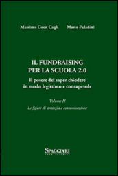 Il Fundraising per la scuola 2.0. Il potere del saper chiedere in modo legittimo e consapevole. Vol. 2: Le figure di strategia e comunicazione