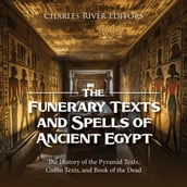 Funerary Texts and Spells of Ancient Egypt, The: The History of the Pyramid Texts, Coffin Texts, and Book of the Dead