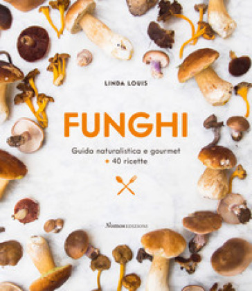 Funghi. Guida naturalistica e gourmet + 40 ricette - Linda Louis