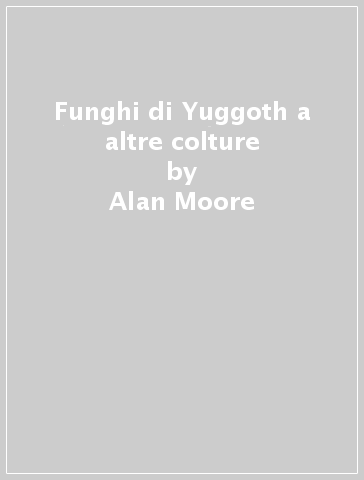 Funghi di Yuggoth a altre colture - Alan Moore