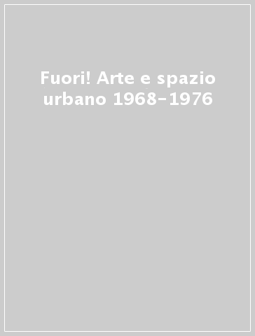 Fuori! Arte e spazio urbano 1968-1976