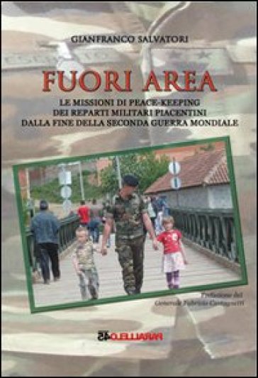 Fuori area. Le missioni di peace-keeping dei reparti militari piacentini dalla fine della seconda guerra mondiale - Gianfranco Salvatori