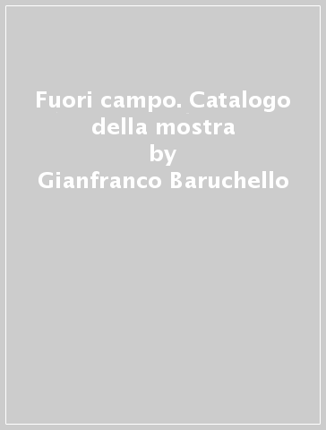 Fuori campo. Catalogo della mostra - Gianfranco Baruchello