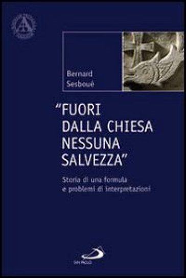 Fuori dalla Chiesa nessuna salvezza. Storia di una formula e problemi di interpretazione - Bernard Sesboué