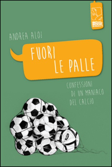 Fuori le palle. Confessioni di un maniaco dal calcio - Andrea Aloi