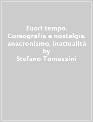 Fuori tempo. Coreografia e nostalgia, anacronismo, inattualità - Stefano Tomassini