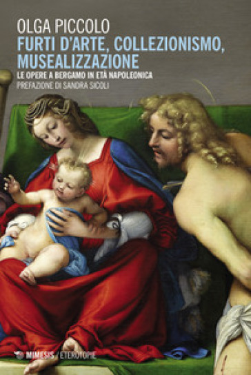 Furti d'arte, collezionismo, musealizzazione. Le opere a Bergamo in età napoleonica - Olga Piccolo
