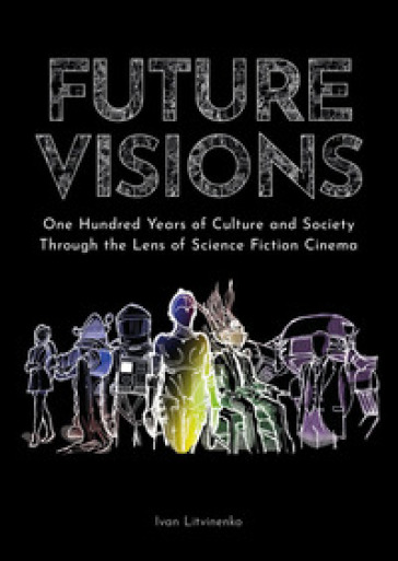 Future visions: one hundred years of culture and society through the lens of science fiction cinema - Ivan Litvinenko