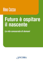 Futuro è ospitare il nascente. La vita consacrata di domani