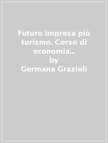 Futuro impresa più turismo. Corso di economia aziendale. Per il primo biennio delle Scuole superiori. Con e-book. Con espansione online. Vol. 2 - Germana Grazioli - Delia Stroffolino