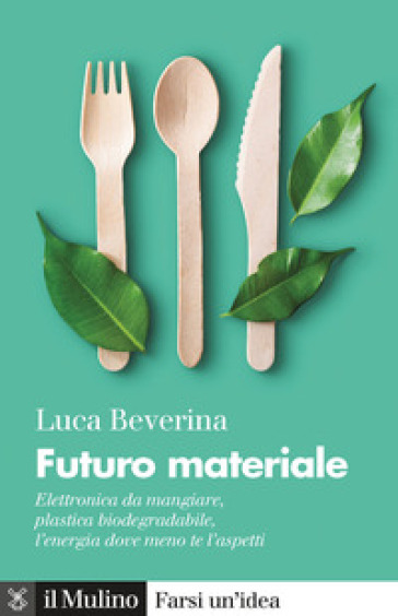 Futuro materiale. Elettronica da mangiare, plastica biodegradabile, l'energia dove meno te l'aspetti - Luca Beverina