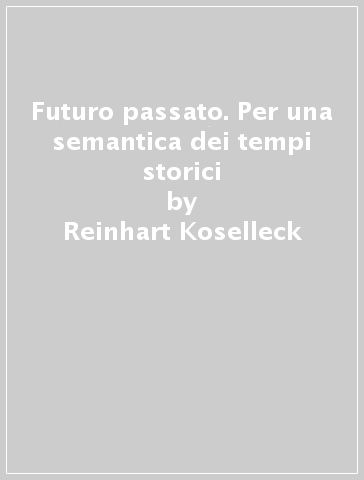 Futuro passato. Per una semantica dei tempi storici - Reinhart Koselleck