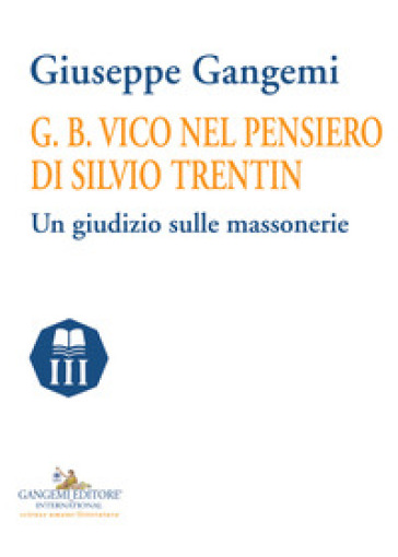 G. B. Vico nel pensiero di Silvio Trentin. Un giudizio sulle massonerie - Giuseppe Gangemi
