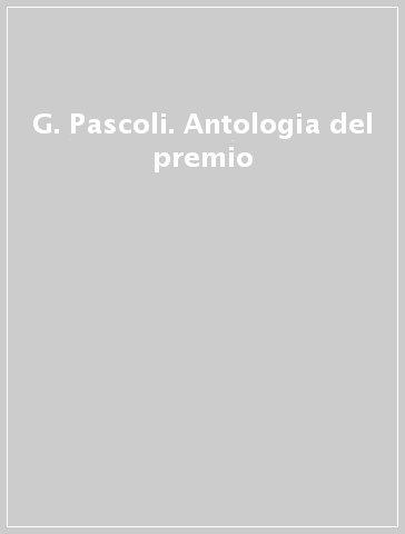G. Pascoli. Antologia del premio