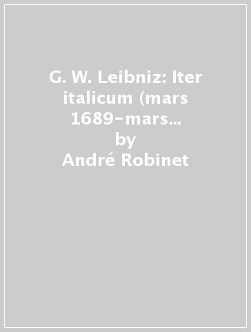 G. W. Leibniz: Iter italicum (mars 1689-mars 1690). La dynamique de la République des lettres. Nombreux textes inédits - André Robinet | 