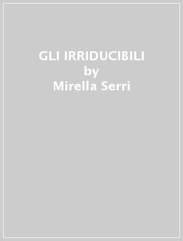 GLI IRRIDUCIBILI - Mirella Serri