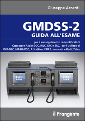 GMDSS-2. Guida all'esame per il conseguimento dei certificati di operatore radio GOC, ROC, LRC e SRC, per l'utilizzo di VHF-DSC, MF/HF-DSC, AIS attivo, EPIRB, Inmarsat e RadioTelex - Giuseppe Accardi