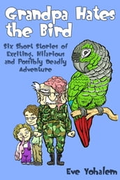 GRANDPA HATES THE BIRD: Six Short Stories of Exciting, Hilarious and Possibly Deadly Adventure