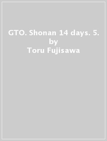 GTO. Shonan 14 days. 5. - Toru Fujisawa