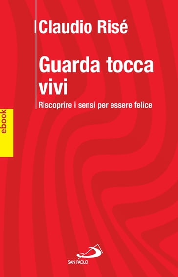 GUARDA TOCCA VIVI. Riscoprire i sensi per essere felici. - Claudio Risé