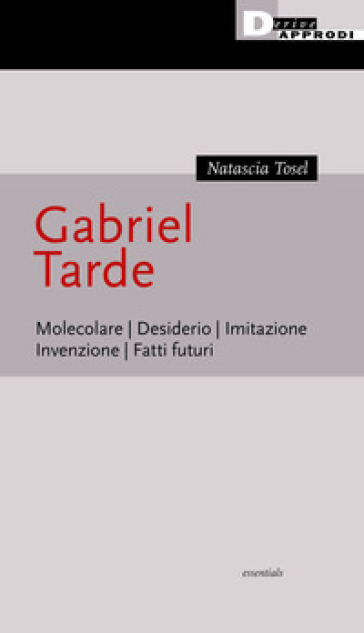 Gabriel Tarde. Molecolare, desiderio, imitazione, invenzione, fatti futuri - Natascia Tosel