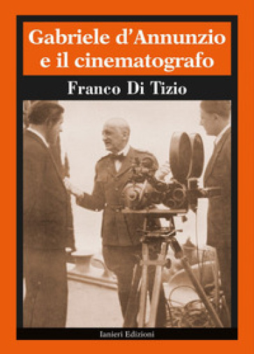 Gabriele D'Annunzio e il cinematografo - Franco Di Tizio