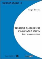 Gabriele D Annunzio. L inimitabile atleta. Sport e super-omismo