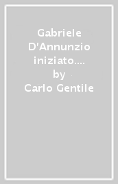 Gabriele D Annunzio iniziato. I geni del tempo e le vie del sole