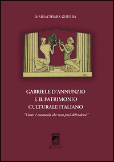 Gabriele d'Annunzio e il patrimonio culturale italiano. «L'arte è memoria che non può difendersi» - Mariachiara Guerra